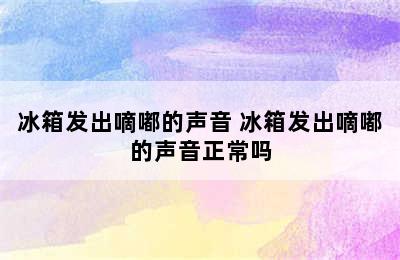 冰箱发出嘀嘟的声音 冰箱发出嘀嘟的声音正常吗